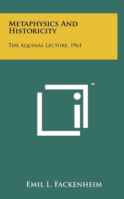 Metaphysics and Historicity: The Aquinas Lecture, 1961 - Fackenheim, Emil L