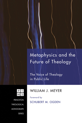Metaphysics and the Future of Theology: The Voice of Theology in Public Life - Meyer, William J, and Ogden, Schubert M (Foreword by)