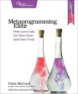 Metaprogramming Elixir: Write Less Code, Get More Done (and Have Fun!) - McCord, Chris