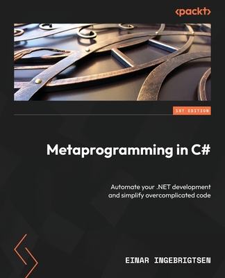 Metaprogramming in C#: Automate your .NET development and simplify overcomplicated code - Ingebrigtsen, Einar