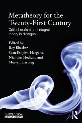 Metatheory for the Twenty-First Century: Critical Realism and Integral Theory in Dialogue - Bhaskar, Roy (Editor), and Esbjrn-Hargens, Sean (Editor), and Hedlund, Nicholas (Editor)