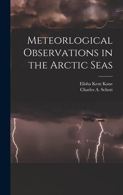 Meteorlogical Observations in the Arctic Seas [microform] - Kane, Elisha Kent 1820-1857, and Schott, Charles a (Charles Anthony) (Creator)