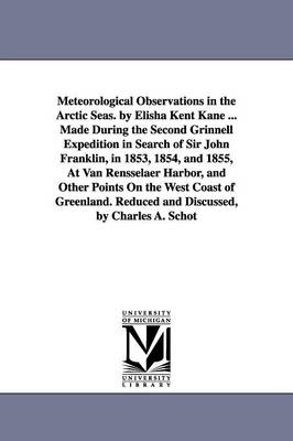 Meteorological Observations in the Arctic Seas. by Elisha Kent Kane ... Made During the Second Grinnell Expedition in Search of Sir John Franklin, in 1853, 1854, and 1855, At Van Rensselaer Harbor, and Other Points On the West Coast of Greenland... - Kane, Elisha Kent