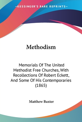 Methodism: Memorials Of The United Methodist Free Churches, With Recollections Of Robert Eckett, And Some Of His Contemporaries (1865) - Baxter, Matthew