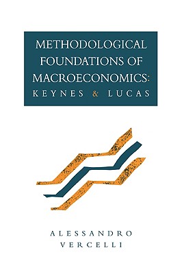 Methodological Foundations of Macroeconomics: Keynes and Lucas - Vercelli, Allessandro, and Vercelli, Alessandro