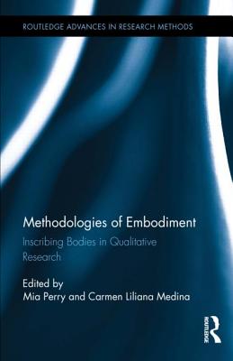 Methodologies of Embodiment: Inscribing Bodies in Qualitative Research - Perry, Mia (Editor), and Medina, Carmen Liliana (Editor)