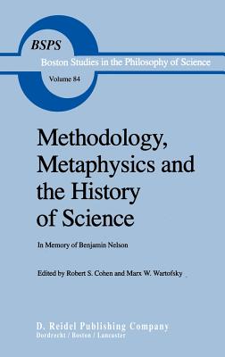 Methodology, Metaphysics and the History of Science: In Memory of Benjamin Nelson - Cohen, Robert S (Editor), and Wartofsky, Marx W (Editor)