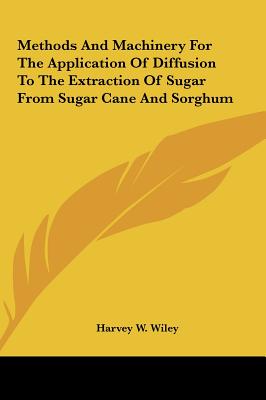 Methods And Machinery For The Application Of Diffusion To The Extraction Of Sugar From Sugar Cane And Sorghum - Wiley, Harvey W