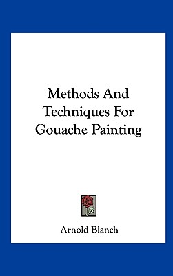 Methods and Techniques for Gouache Painting - Blanch, Arnold