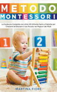 Metodo Montessori: La Guida pi Completa con oltre 100 Attivit Facili e Pratiche per Crescere ed Educare il tuo Piccolo nei Migliori dei Modi