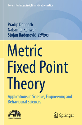 Metric Fixed Point Theory: Applications in Science, Engineering and Behavioural Sciences - Debnath, Pradip (Editor), and Konwar, Nabanita (Editor), and Radenovic, Stojan (Editor)