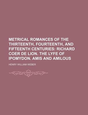 Metrical Romances of the Thirteenth, Fourteenth, and Fifteenth Centuries - Weber, Henry William