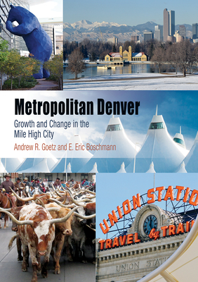 Metropolitan Denver: Growth and Change in the Mile High City - Goetz, Andrew R, and Boschmann, E Eric