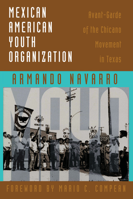 Mexican American Youth Organization: Avant-Garde of the Chicano Movement in Texas - Navarro, Armando, and Compean, Mario C (Introduction by)