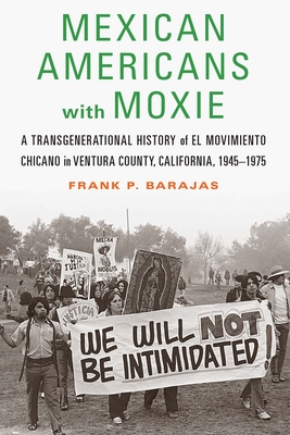 Mexican Americans with Moxie: A Transgenerational History of El Movimiento Chicano in Ventura County, California, 1945-1975 - Barajas, Frank P