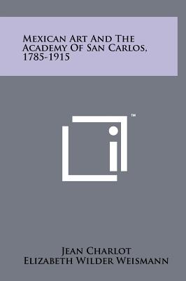 Mexican Art And The Academy Of San Carlos, 1785-1915 - Charlot, Jean, and Weismann, Elizabeth Wilder (Foreword by)