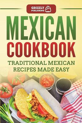 Mexican Cookbook: Traditional Mexican Recipes Made Easy - Publishing, Grizzly