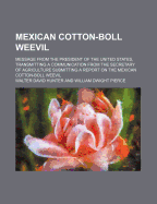 Mexican Cotton-Boll Weevil: Message from the President of the United States, Transmitting a Communication from the Secretary of Agriculture Submitting a Report on the Mexican Cotton-Boll Weevil (Classic Reprint)