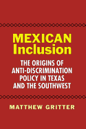 Mexican Inclusion: The Origins of Anti-Discrimination Policy in Texas and the Southwest