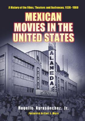 Mexican Movies in the United States: A History of the Films, Theaters and Audiences, 1920-1960 - Agrasanchez, Rogelio, Jr., and Mora, Carl J (Foreword by)