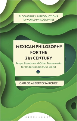 Mexican Philosophy for the 21st Century: Relajo, Zozobra, and Other Frameworks for Understanding Our World - Snchez, Carlos Alberto, and Kirloskar-Steinbach, Monika (Editor), and Kalmanson, Leah (Editor)