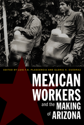 Mexican Workers and the Making of Arizona - Plascencia, Luis F B (Editor), and Cudraz, Gloria H (Editor)