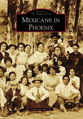 Mexicans in Phoenix - Barrios, Frank M