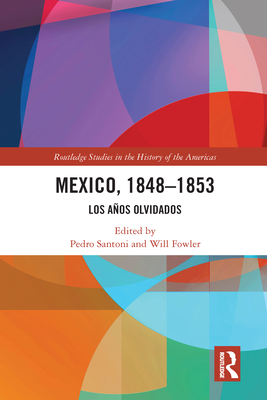 Mexico, 1848-1853: Los Aos Olvidados - Santoni, Pedro (Editor), and Fowler, Will (Editor)