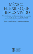 Mexico: El Exilio Que Hemos Vivido: Memoria del Exilio Argentino en Mexico Durante la Dictadura 1976-1983