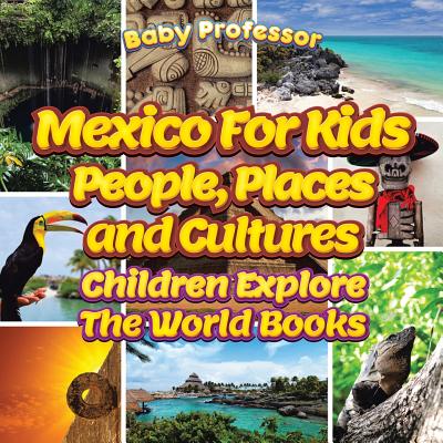 Mexico For Kids: People, Places and Cultures - Children Explore The World Books - Baby Professor
