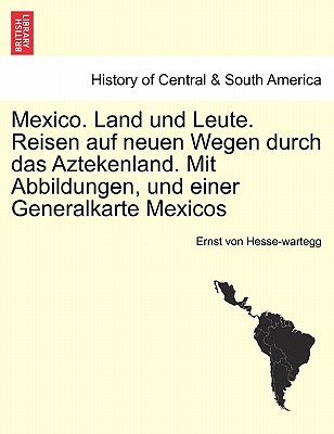 Mexico. Land Und Leute. Reisen Auf Neuen Wegen Durch Das Aztekenland. Mit Abbildungen, Und Einer Generalkarte Mexicos Crfter Theil. - Hesse-Wartegg, Ernst Von