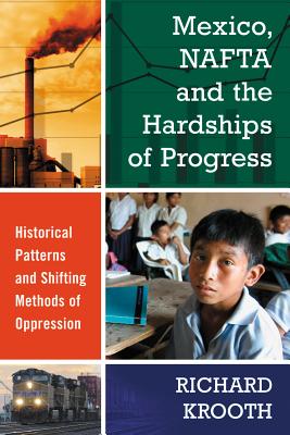 Mexico, NAFTA and the Hardships of Progress: Historical Patterns and Shifting Methods of Oppression - Krooth, Richard