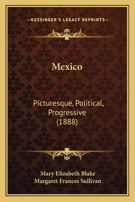 Mexico: Picturesque, Political, Progressive (1888) - Blake, Mary Elizabeth, and Sullivan, Margaret Frances