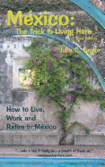 Mexico: The Trick Is Living Here - A Guide to Live, Work, and Retire in Mexico