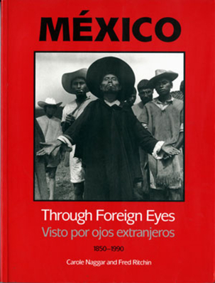 Mexico Through Foreign Eyes: Vistos Por Ojos Extranjeros 1850-1990 - Naggar, Carole (Editor), and Ritchin, Fred (Editor)