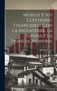 Mexico y Sus Cuestiones Financieras Con La Inglaterra, La Espana y La Francia, Memoria
