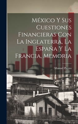 Mexico y Sus Cuestiones Financieras Con La Inglaterra, La Espana y La Francia, Memoria - Payno, Manuel