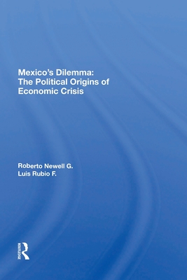 Mexico's Dilemma: The Political Origins Of Economic Crisis - Newell G, Roberto, and Rubio F, Luis