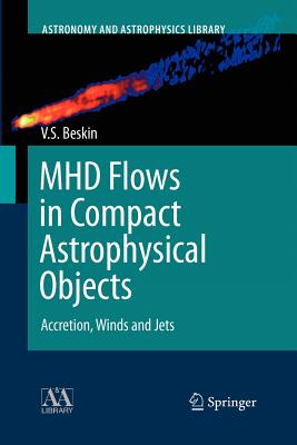 Mhd Flows in Compact Astrophysical Objects: Accretion, Winds and Jets - Beskin, Vasily S