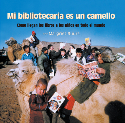 Mi Bibliotecaria Es Un Camello (My Librarian Is a Camel): Cmo Llegan Los Libros a Los Nios En Todo El Mundo - Ruurs, Margriet