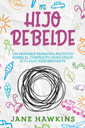Mi Hijo Rebelde: Un enfoque parental pac?fico sobre el conflicto para criar a tu hijo desobediente (Spanish Edition)