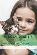 Mi Primer Gatito: Gu?a Para Recibirlo En Casa