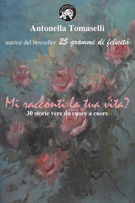 Mi Racconti La Tua Vita?: 30 Storie Vere Da Cuore a Cuore - Barbaglia, Susanna (Introduction by), and Bertoli, Gabriele (Editor), and Tomaselli, Antonella