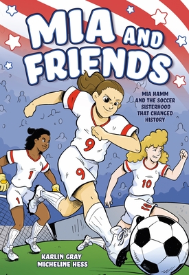 MIA and Friends: Mia Hamm and the Soccer Sisterhood That Changed History - Gray, Karlin