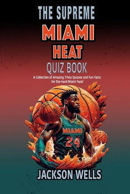 Miami Heat: The Supreme Quiz and Trivia Book about your favorite basketball team - Wells, Jackson