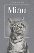 Miau - Die Biografie von Prof. Dr. Miau-Miau: ber 100 Seiten gefllt mit dem Wort "Miau" I Das perfekte Geschenk fr alle Katzenliebhaber I Softcover