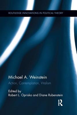 Michael A. Weinstein: Action, Contemplation, Vitalism - Oprisko, Robert L. (Editor), and Rubenstein, Diane (Editor)