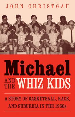 Michael and the Whiz Kids: A Story of Basketball, Race, and Suburbia in the 1960s - Christgau, John