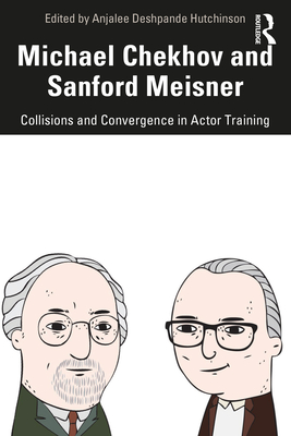 Michael Chekhov and Sanford Meisner: Collisions and Convergence in Actor Training - Deshpande Hutchinson, Anjalee (Editor)