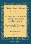 Michael Ignaz Schmidts Neuere Geschichte Der Deutschen, Vol. 15: Kaiser Joseph II., Und Leopold II. Vom Jahr 1765 Bis 1792 (Classic Reprint)